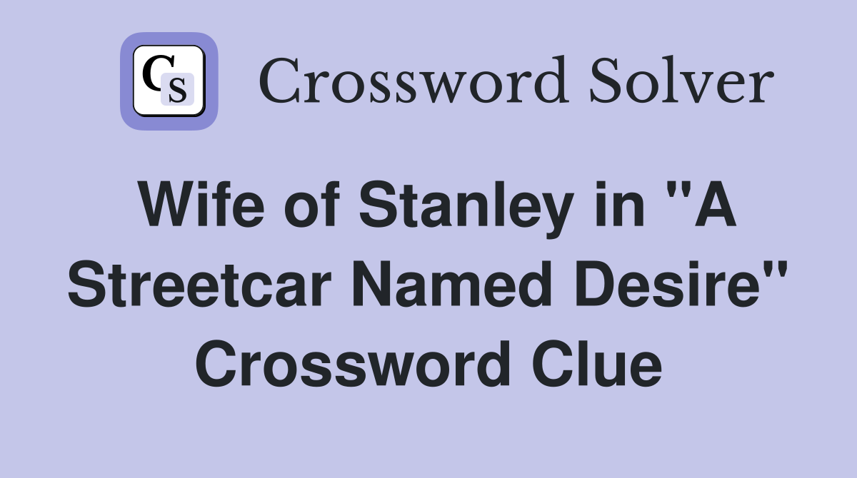 Wife of Stanley in "A Streetcar Named Desire" Crossword Clue Answers